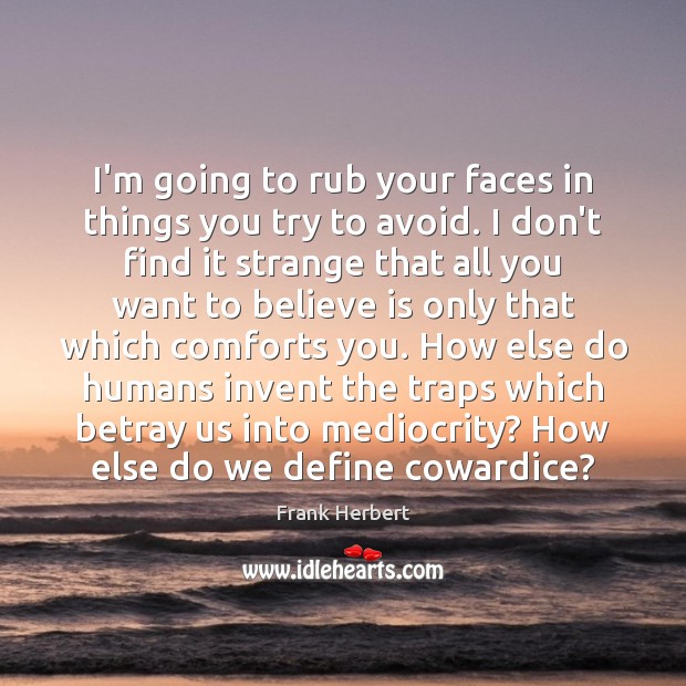 I’m going to rub your faces in things you try to avoid. Frank Herbert Picture Quote