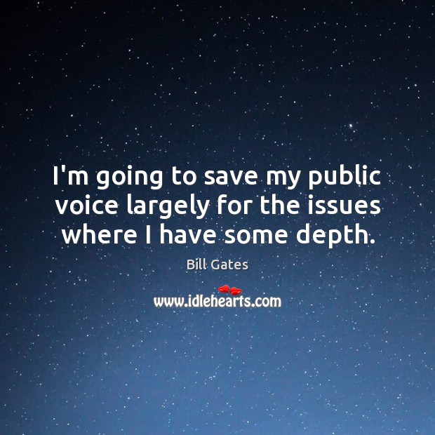 I’m going to save my public voice largely for the issues where I have some depth. Bill Gates Picture Quote