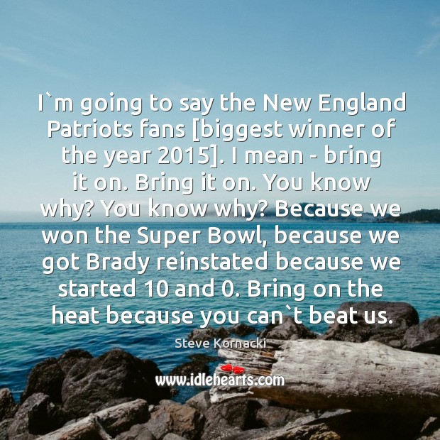 I`m going to say the New England Patriots fans [biggest winner Steve Kornacki Picture Quote