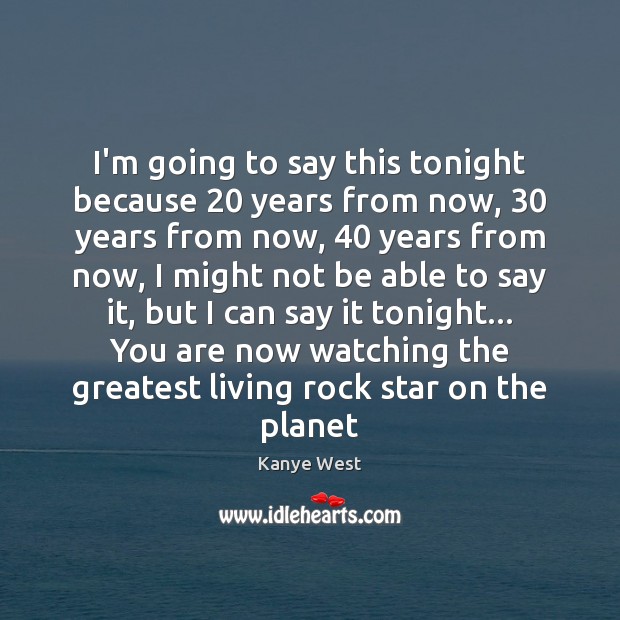 I’m going to say this tonight because 20 years from now, 30 years from Kanye West Picture Quote