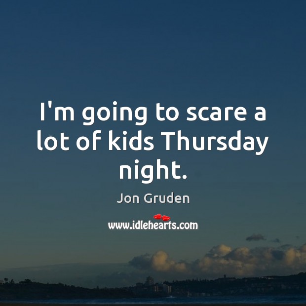 I’m going to scare a lot of kids Thursday night. Jon Gruden Picture Quote
