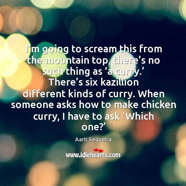 I’m going to scream this from the mountain top, there’s no such thing as ‘a curry.’ Aarti Sequeira Picture Quote