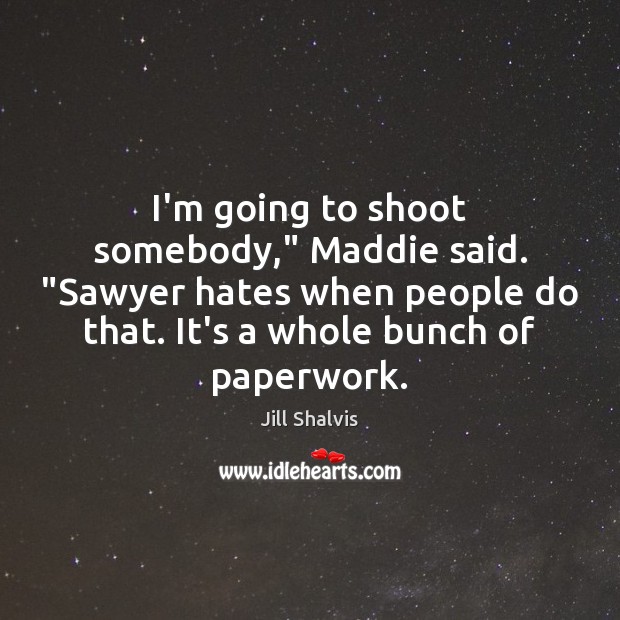 I’m going to shoot somebody,” Maddie said. “Sawyer hates when people do Jill Shalvis Picture Quote