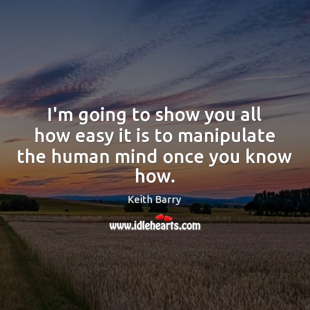 I’m going to show you all how easy it is to manipulate the human mind once you know how. Keith Barry Picture Quote