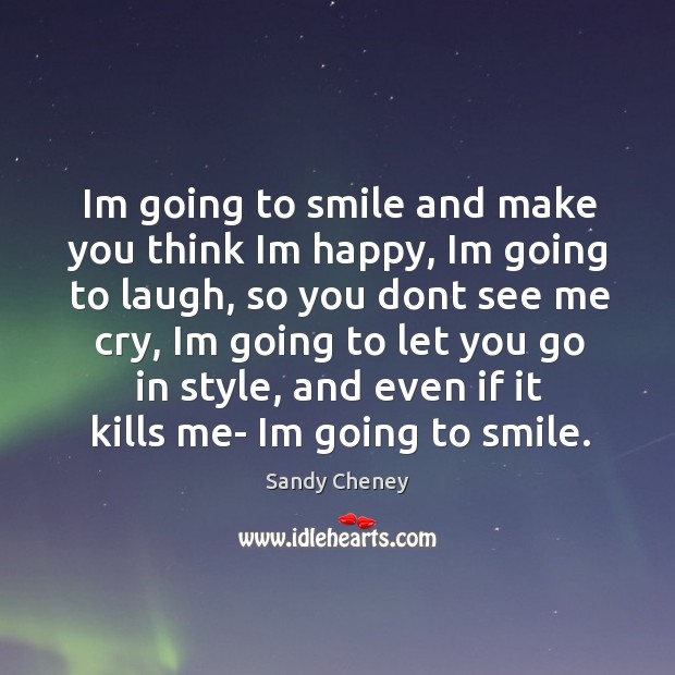 Im going to smile and make you think im happy Sandy Cheney Picture Quote