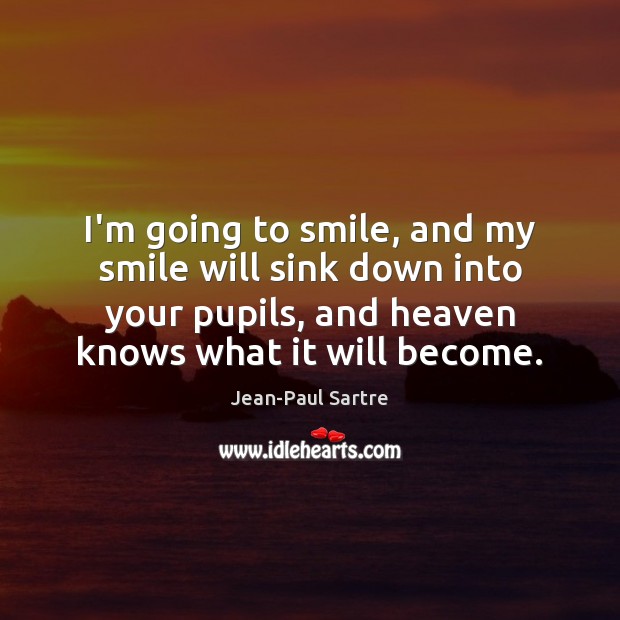 I’m going to smile, and my smile will sink down into your Jean-Paul Sartre Picture Quote