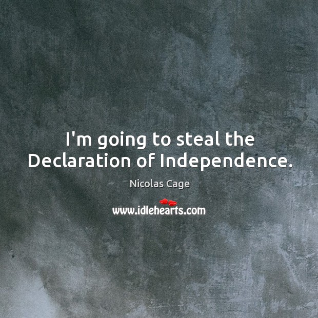 I’m going to steal the Declaration of Independence. Nicolas Cage Picture Quote