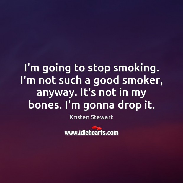I’m going to stop smoking. I’m not such a good smoker, anyway. Kristen Stewart Picture Quote