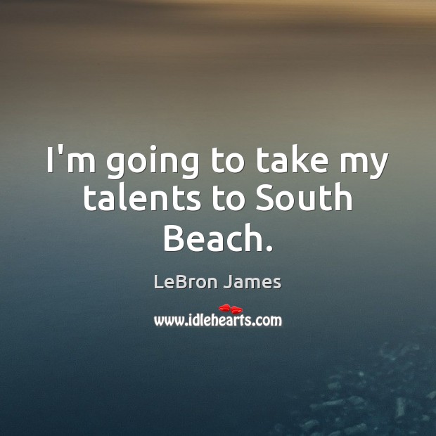 I’m going to take my talents to South Beach. LeBron James Picture Quote