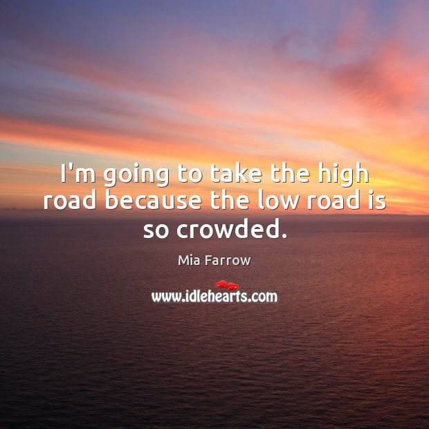 I’m going to take the high road because the low road is so crowded. Mia Farrow Picture Quote
