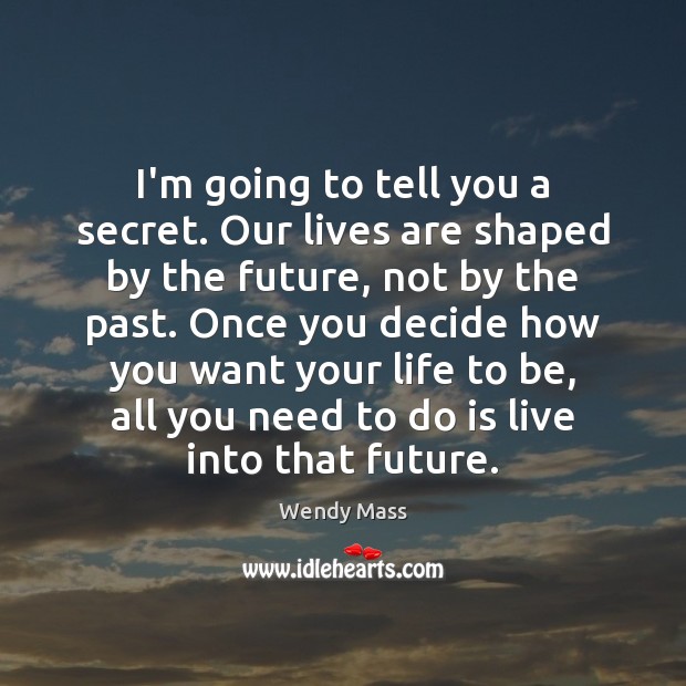 I’m going to tell you a secret. Our lives are shaped by Wendy Mass Picture Quote