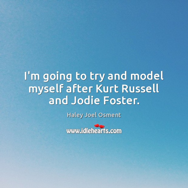 I’m going to try and model myself after Kurt Russell and Jodie Foster. Haley Joel Osment Picture Quote
