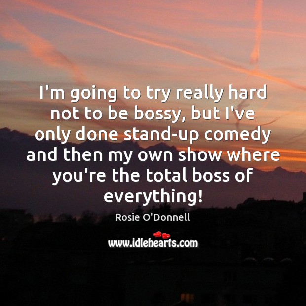 I’m going to try really hard not to be bossy, but I’ve Rosie O’Donnell Picture Quote