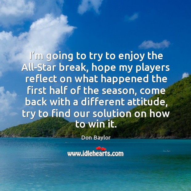 I’m going to try to enjoy the all-star break, hope my players reflect on what happened Don Baylor Picture Quote