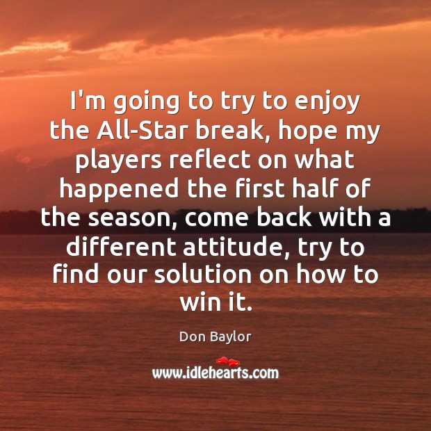 I’m going to try to enjoy the All-Star break, hope my players Attitude Quotes Image