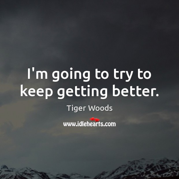 I’m going to try to keep getting better. Tiger Woods Picture Quote