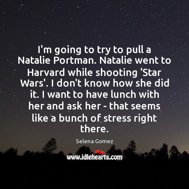 I’m going to try to pull a Natalie Portman. Natalie went to Selena Gomez Picture Quote