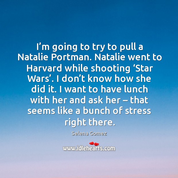 I’m going to try to pull a natalie portman. Natalie went to harvard while shooting ‘star wars’. Selena Gomez Picture Quote