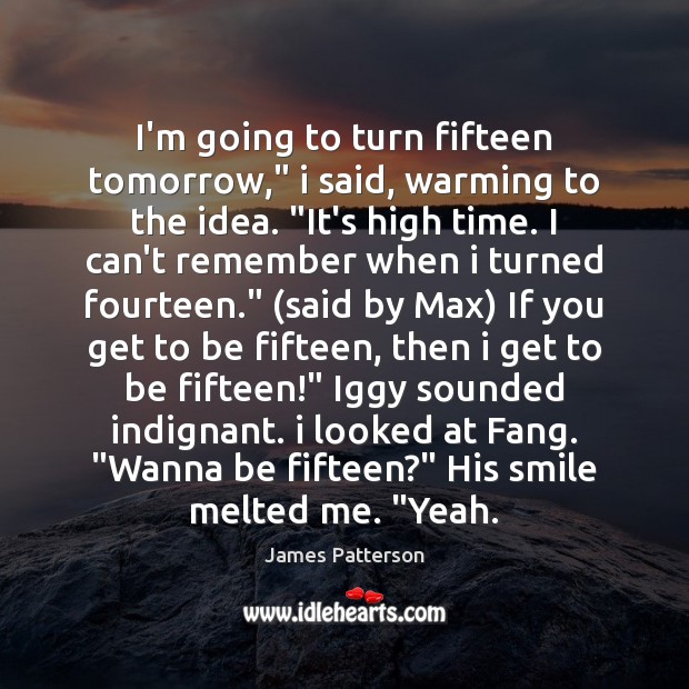 I’m going to turn fifteen tomorrow,” i said, warming to the idea. “ James Patterson Picture Quote