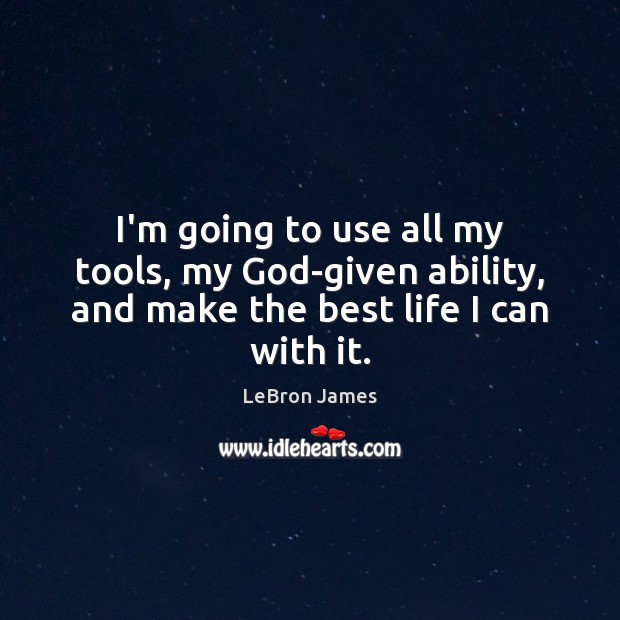 I’m going to use all my tools, my God-given ability, and make the best life I can with it. LeBron James Picture Quote