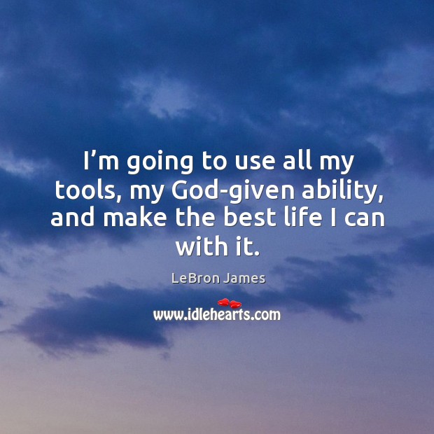 I’m going to use all my tools, my God-given ability, and make the best life I can with it. Image