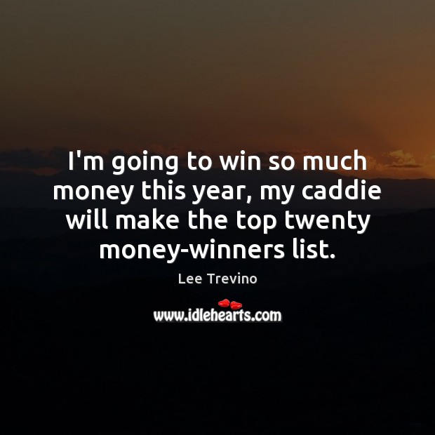 I’m going to win so much money this year, my caddie will Lee Trevino Picture Quote