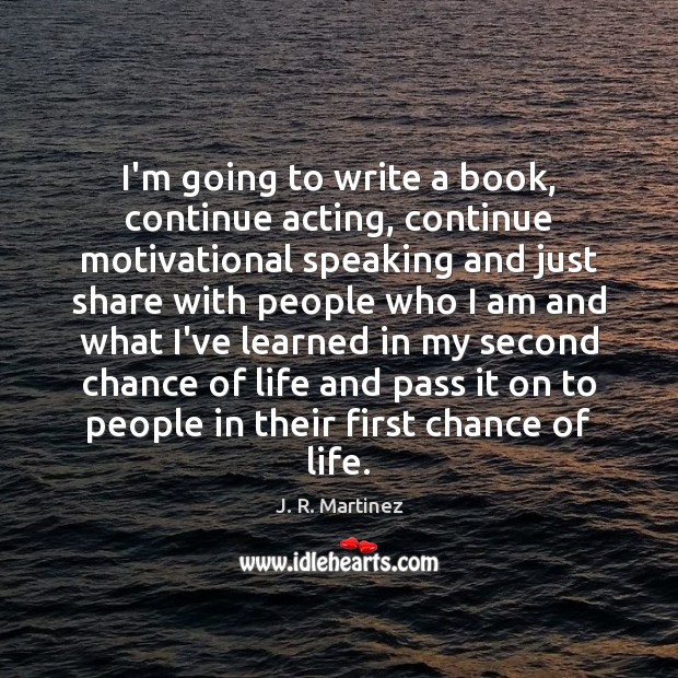 I’m going to write a book, continue acting, continue motivational speaking and Image