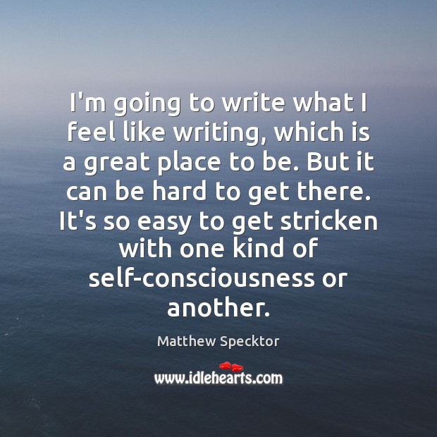 I’m going to write what I feel like writing, which is a Matthew Specktor Picture Quote