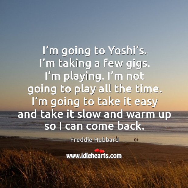 I’m going to yoshi’s. I’m taking a few gigs. I’m playing. I’m not going to play all the time. Image