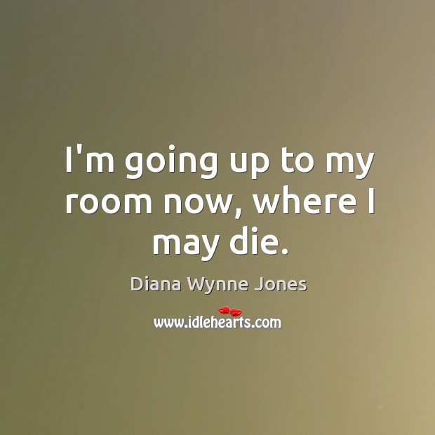 I’m going up to my room now, where I may die. Diana Wynne Jones Picture Quote
