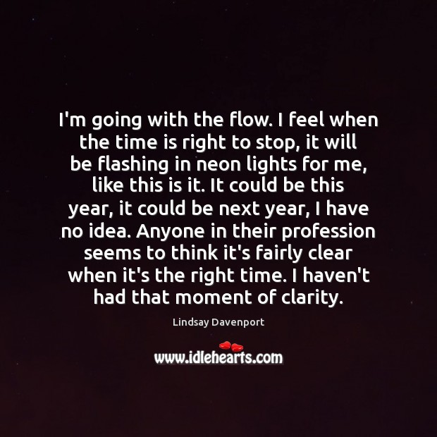 I’m going with the flow. I feel when the time is right Lindsay Davenport Picture Quote