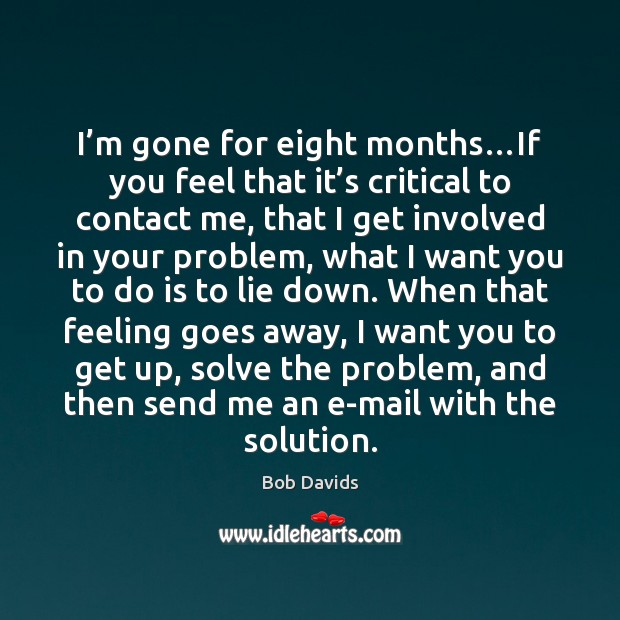 I’m gone for eight months…If you feel that it’s Bob Davids Picture Quote