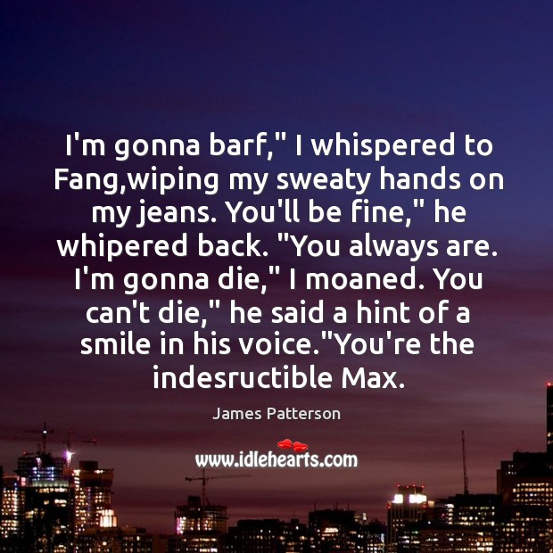 I’m gonna barf,” I whispered to Fang,wiping my sweaty hands on James Patterson Picture Quote
