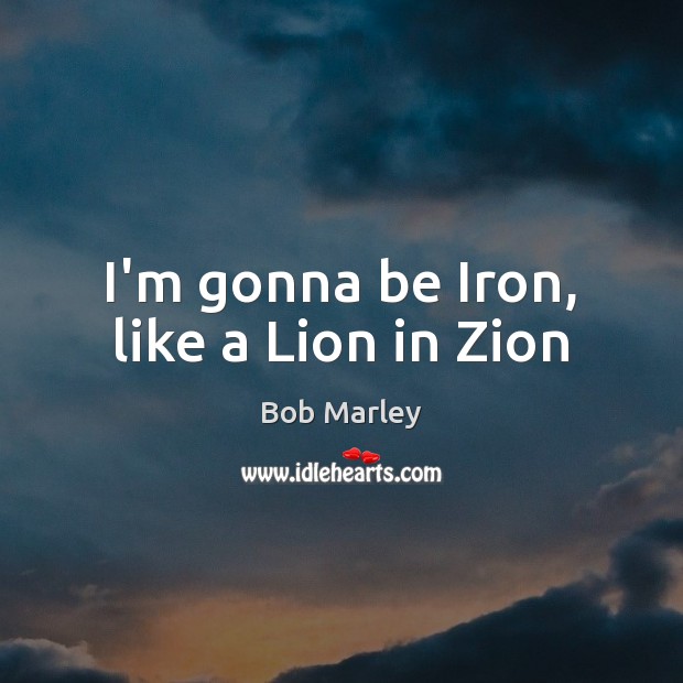 I’m gonna be Iron, like a Lion in Zion Bob Marley Picture Quote
