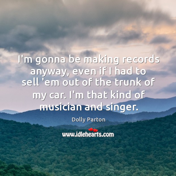I’m gonna be making records anyway, even if I had to sell Dolly Parton Picture Quote