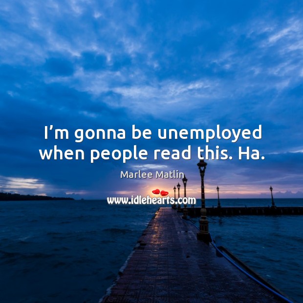I’m gonna be unemployed when people read this. Ha. Image
