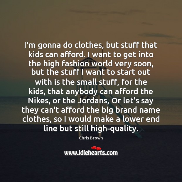 I’m gonna do clothes, but stuff that kids can afford. I want Chris Brown Picture Quote