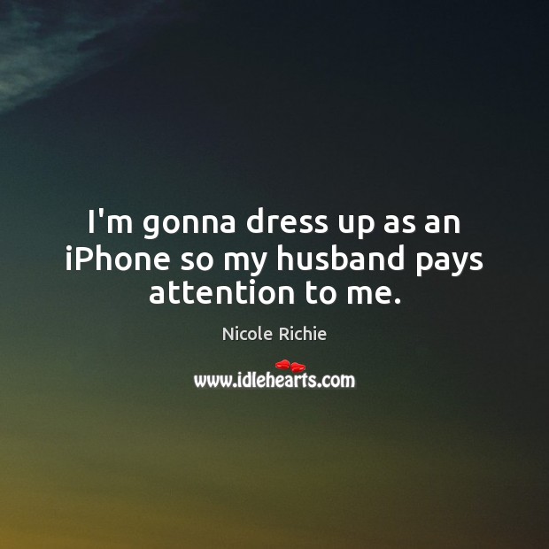 I’m gonna dress up as an iPhone so my husband pays attention to me. Nicole Richie Picture Quote
