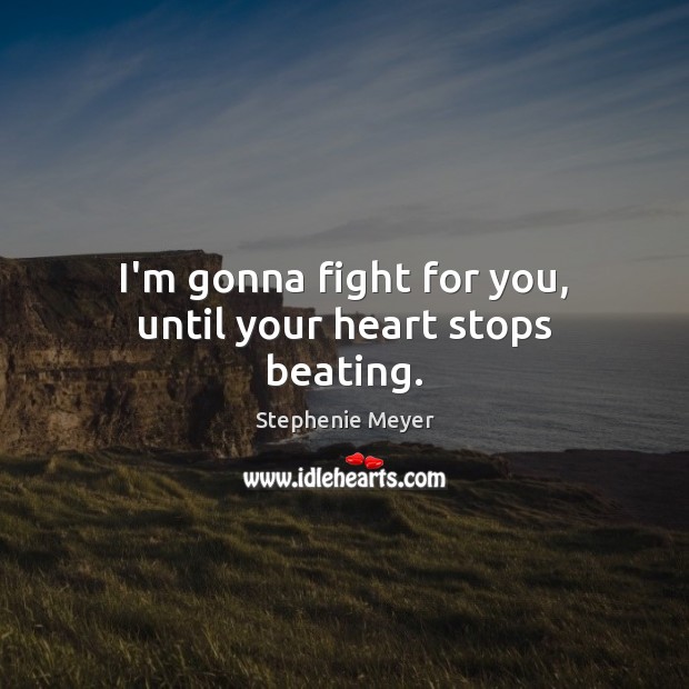 I’m gonna fight for you, until your heart stops beating. Stephenie Meyer Picture Quote