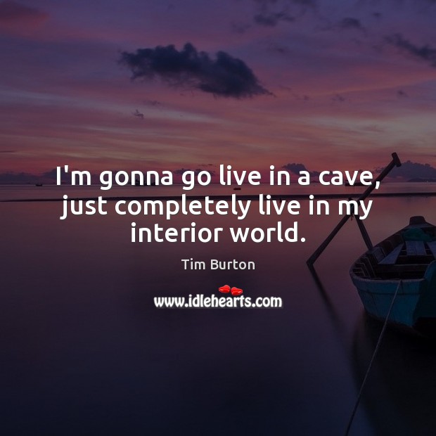 I’m gonna go live in a cave, just completely live in my interior world. Tim Burton Picture Quote