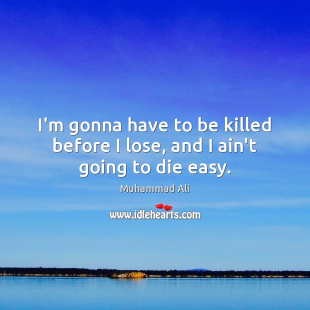 I’m gonna have to be killed before I lose, and I ain’t going to die easy. Muhammad Ali Picture Quote