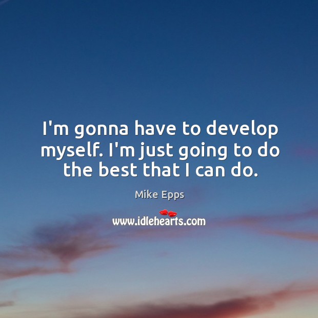 I’m gonna have to develop myself. I’m just going to do the best that I can do. Mike Epps Picture Quote