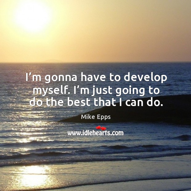 I’m gonna have to develop myself. I’m just going to do the best that I can do. Image