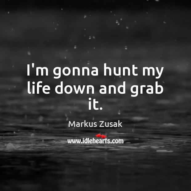 I’m gonna hunt my life down and grab it. Markus Zusak Picture Quote