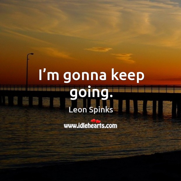I’m gonna keep going. Leon Spinks Picture Quote
