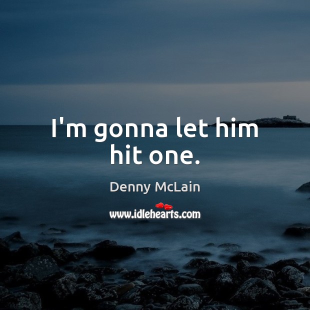 I’m gonna let him hit one. Denny McLain Picture Quote