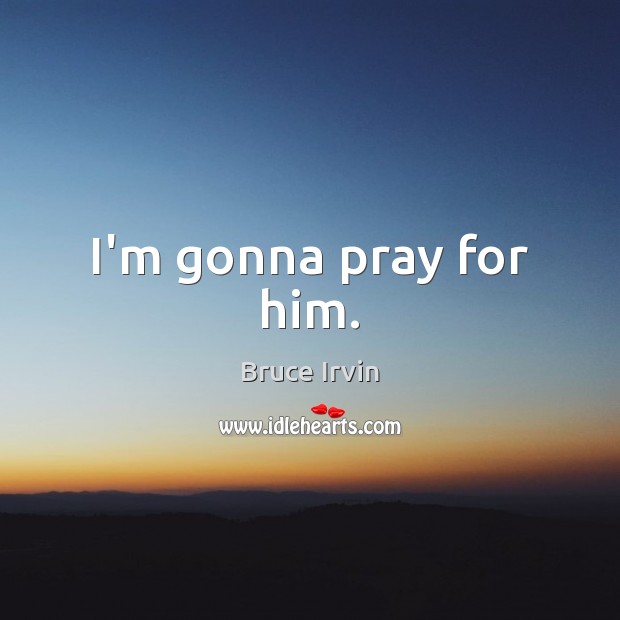 I’m gonna pray for him. Image