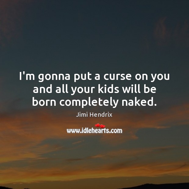 I’m gonna put a curse on you and all your kids will be born completely naked. Jimi Hendrix Picture Quote