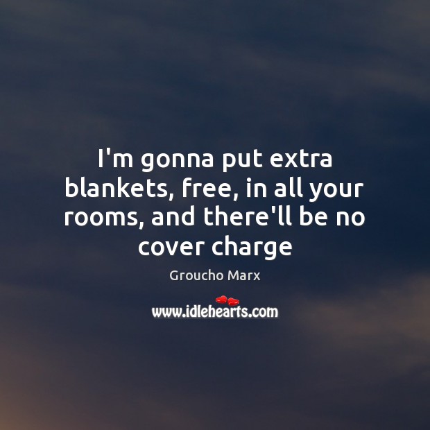 I’m gonna put extra blankets, free, in all your rooms, and there’ll be no cover charge Groucho Marx Picture Quote