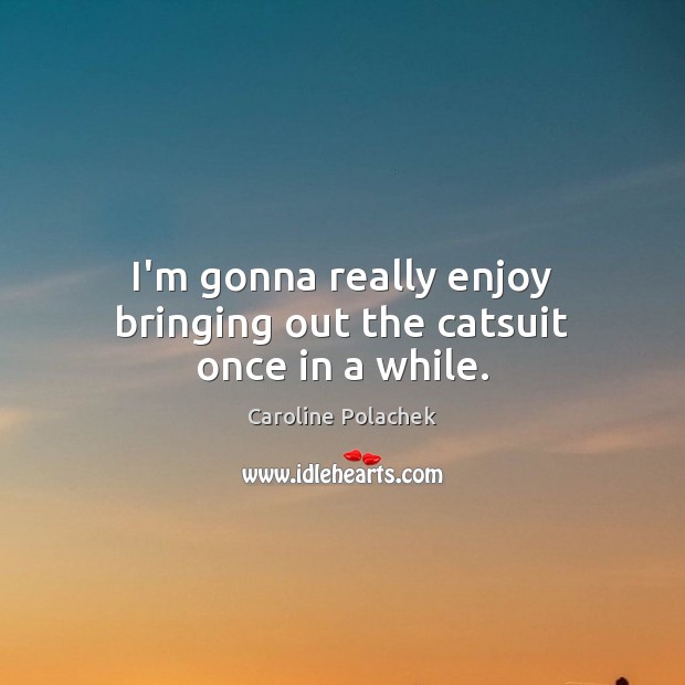 I’m gonna really enjoy bringing out the catsuit once in a while. Caroline Polachek Picture Quote